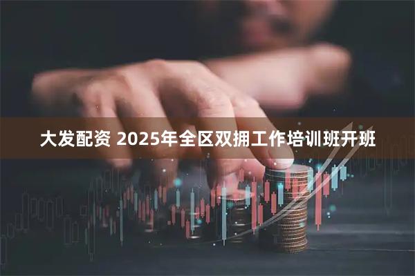 大发配资 2025年全区双拥工作培训班开班