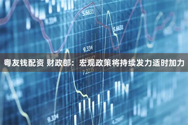 粤友钱配资 财政部：宏观政策将持续发力适时加力